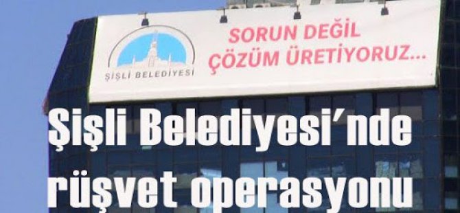 Emniyetten Şişli Belediyesi’ne rüşvet operasyonu!