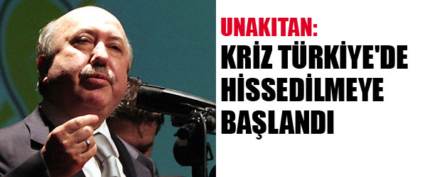 UNAKITAN “KRİZ TÜRKİYE’DE HİSSEDİLMEYE BAŞLANDI