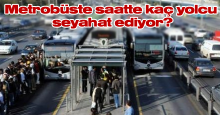 Metrobüste saatte kaç yolcu seyahat ediyor?