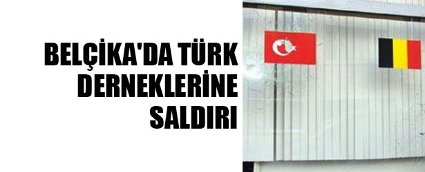 BELÇİKA’DA TÜRK DERNEKLERİNE SALDIRI