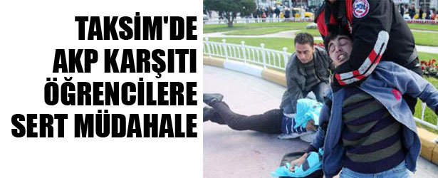TAKSİM’DE AKP KARŞITI ÖĞRENCİLERE SERT MÜDAHALE