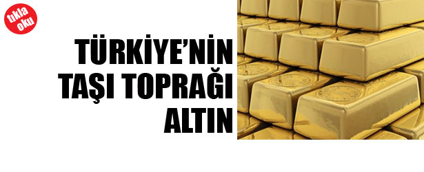 TÜRKİYE’NİN TAŞI TOPRAĞI ALTIN