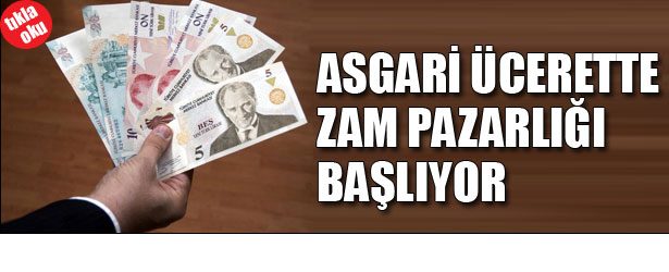 ASGARİ ÜCRETTE ZAM PAZARLIĞI BAŞLIYOR