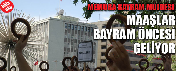 MEMURA BAYRAM MÜJDESİ: MAAŞLAR BAYRAM ÖNCESİ GELİYOR