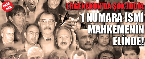 ERGENEKON’DA ŞOK İDDİA: 1 NUMARA İSMİ MAHKEMENİN ELİNDE