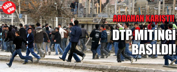 ARDAHAN KARIŞTI! DTP MİTİNGİ BASILDI!