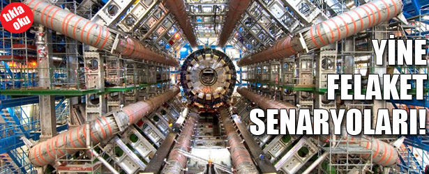 CERN’DE YİNE FELAKET SENARYOLARI