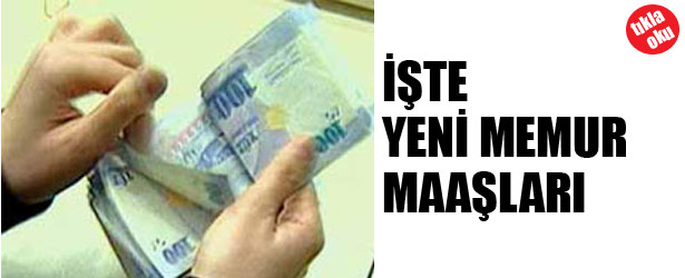 İŞTE YENİ MEMUR MAAŞLARI