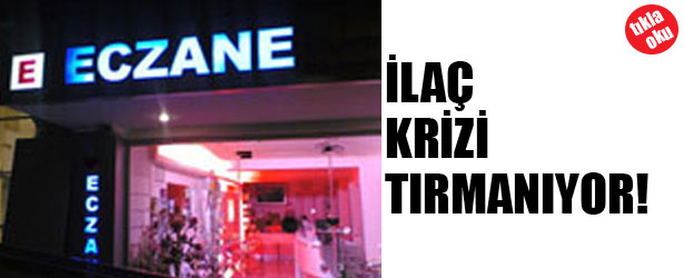 İLAÇ KRİZİ TIRMANIYOR!