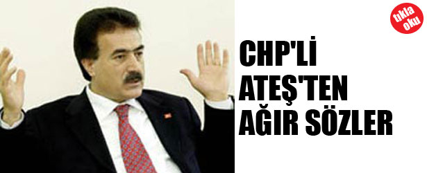 CHP’Lİ ATEŞ’TEN AĞIR SÖZLER
