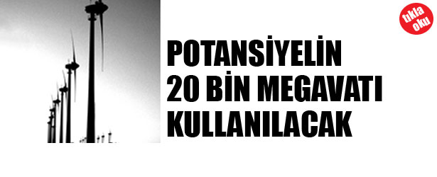 POTANSİYELİN 20 BİN MEGAVATI KULLANILACAK
