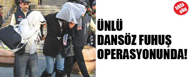 ÜNLÜ DANSÖZ FUHUŞ OPERASYONUNDA!