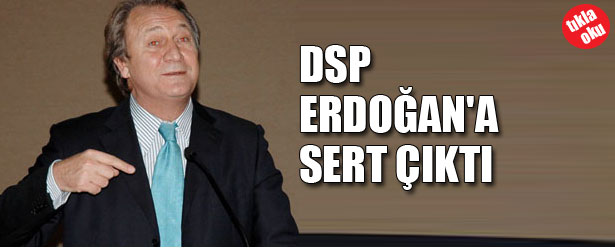 DSP ERDOĞAN’A SERT ÇIKTI