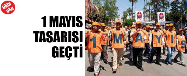 1 MAYIS TASARISI GEÇTİ