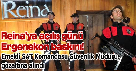 Reina'ya açılış günü Ergenekon baskını!