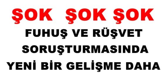 FUHUŞ VE RÜŞVET SORUŞTURMASINDA YENİ BİR GELİŞME DAHA