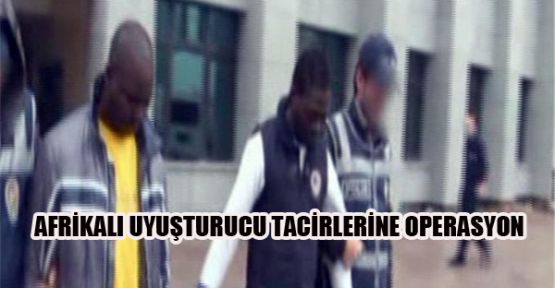 AFRİKALI UYUŞTURUCU TACİRLERİNE OPERASYON