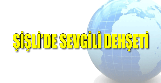Şişli'de Sevgili Dehşeti