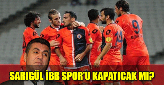 Sarıgül İBB Spor'u kapatacak mı?