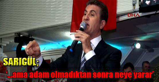 Sarıgül; '...ama adam olmadıktan sonra neye yarar'