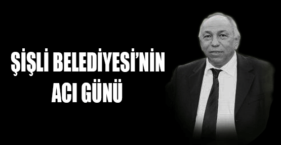 Şişli Belediyesi'nin acı günü