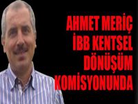 Ahmet Meriç Kentsel Dönüşüm Komisyonunda