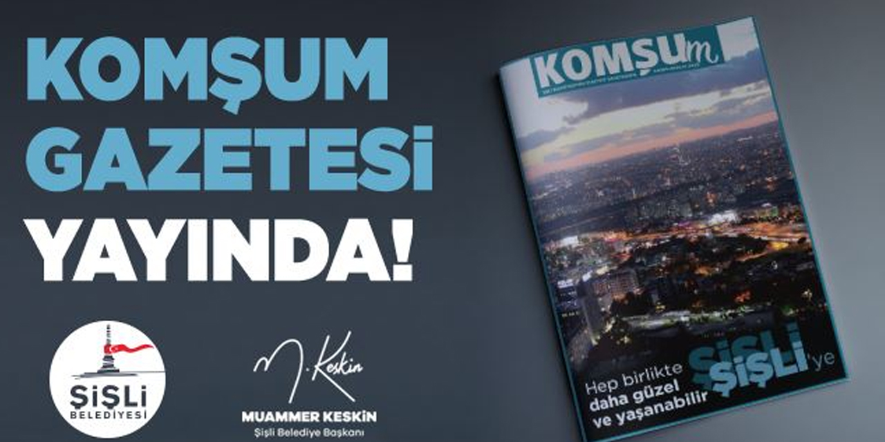Şişli Belediyesi'nin yayın organı Komşum Gazetesi'nin yeni sayısı çıktı!