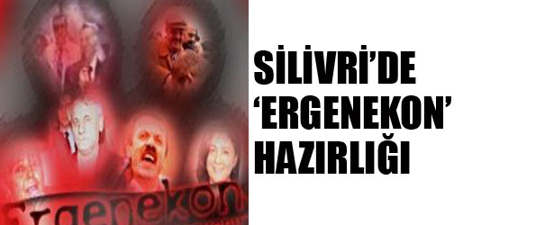 SİLİVRİ’DE ERGENEKON HAZIRLIĞI