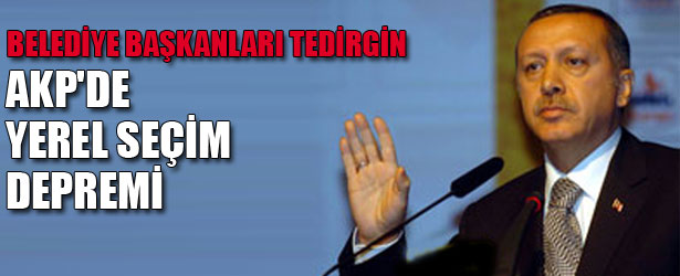 BELEDİYE BAŞKANLARI TEDİRGİN. AKP’DE YEREL SEÇİM DEPREMİ