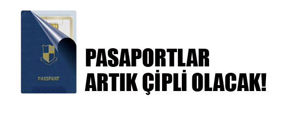 PASAPORTLAR ARTIK ÇİPLİ OLACAK