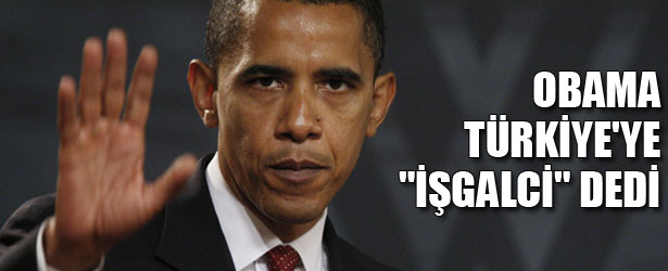 OBAMA TÜRKİYE’YE “İŞGALCİ” DEDİ