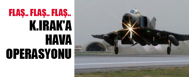 KUZEY IRAK’A HAVA OPERASYONU