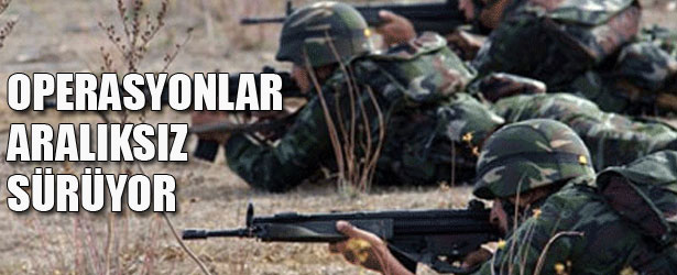 OPERASYONLAR ARALIKSIZ SÜRÜYOR