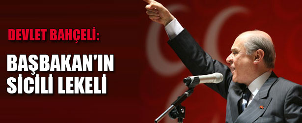 DEVLET BAHÇELİ: BAŞBAKANIN SİCİLİ LEKELİ