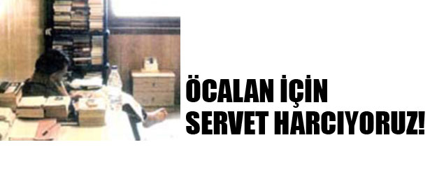 ÖCALAN İÇİN SERVET HARCIYORUZ