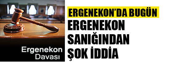 ERGENEKON SANIĞINDAN ŞOK İDDİA