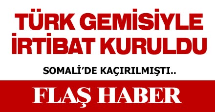 Türk gemisiyle irtibat kuruldu