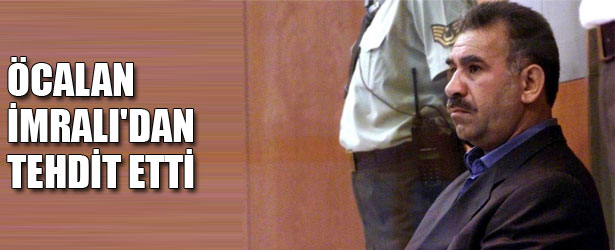 ÖCALAN İMRALI’DAN TEHDİT ETTİ