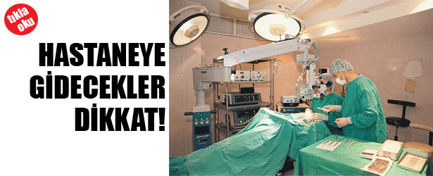 HASTAHANEYE GİDECEKLER DİKKAT