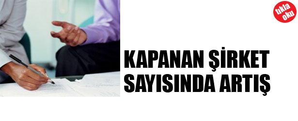 KAPANAN ŞİRKET SAYISINDA ARTIŞ