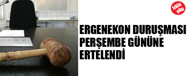 ERGENEKON DURUŞMASI PERŞEMBE GÜNÜNE ERTELENDİ