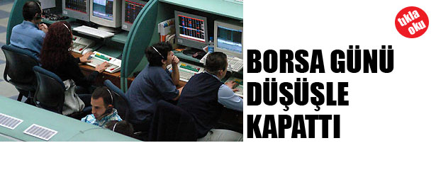 BORSA GÜNÜ DÜŞÜŞLE KAPATTI