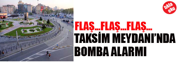 TAKSİM MEYDANI’NDA BOMBA ALARMI