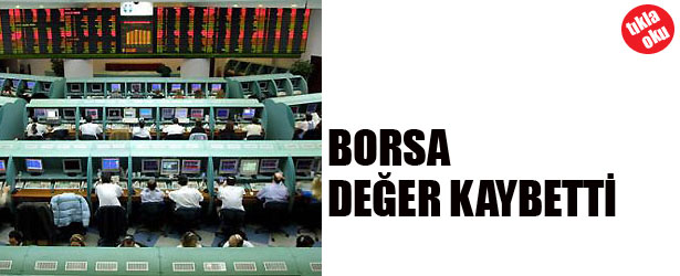 BORSA DEĞER KAYBETTİ