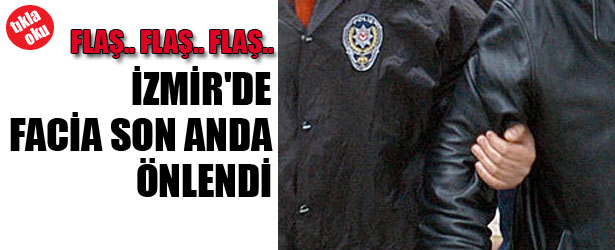 İZMİR’DE FACİA SON ANDA ÖNLENDİ