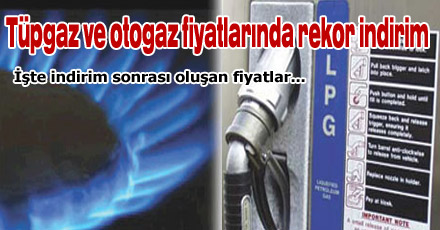 Tüpgaz ve otogaz fiyatlarında rekor indirim