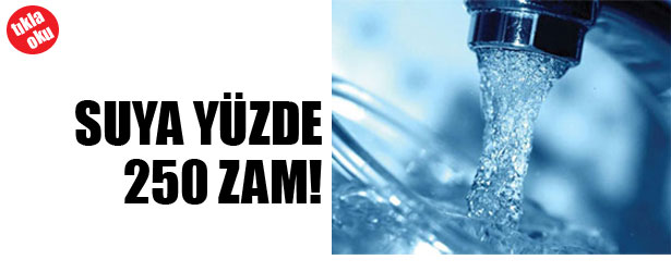 SUYA YÜZDE 250 ZAM