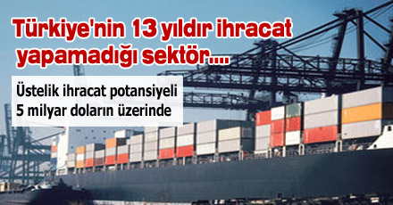 Türkiye'nin 13 yıldır ihracat yapamadığı sektör