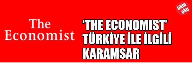 THE ECONOMİST TÜRKİYE İLE İLGİLİ KARAMSAR
