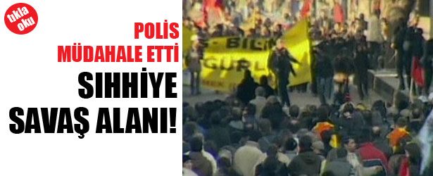 POLİS MÜDAHALE ETTİ. SIHHİYE SAVAŞ ALANI!